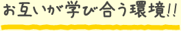 お互いが学び合う環境！！
