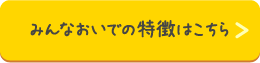 みんなおいでの特徴はこちら