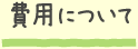 費用について